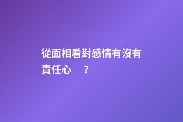 從面相看對感情有沒有責任心？
